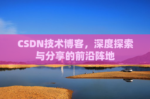 CSDN技术博客，深度探索与分享的前沿阵地